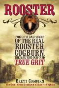 Rooster The Life & Times of the Real Rooster Cogburn The Man Who Inspired True Grit