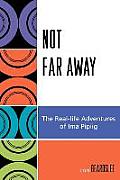 Not Far Away: The Real-Life Adventures of Ima Pipiig