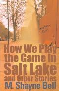 How We Play the Game in Salt Lake: And Other Stories