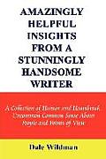 Amazingly Helpful Insights from a Stunningly Handsome Writer: A Collection of Humor and Heartbreak Uncommon Common Sense about People and Points-Of-Vi