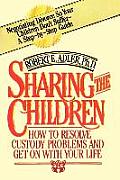 Sharing the Children: How to Resolve Custody Problems and Get on with Your Life