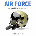 Air Force An Illustrated History The U S Air Force from the 1910s to the 21st Century