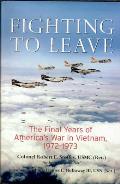 Fighting to Leave The Final Years of Americas War in Vietnam 1972 1973