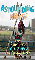 Astounding Knits 101 Spectacular Knitted Creations & Daring Feats