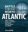 Battle for the North Atlantic The Strategic Naval Campaign that Won the War in Europe