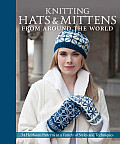 Knitting Hats & Mittens from Around the World 34 Heirloom Patterns in a Variety of Styles & Techniques