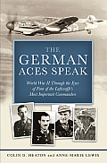 German Aces Speak World War II through the Eyes of Four of the Luftwaffes Most Important Commanders