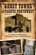 Ghost Towns of the Pacific Northwest Your Guide to the Hidden History of Washington Oregon & British Columbia