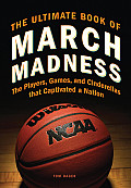 Ultimate Book of March Madness The Players Games & Cinderellas that Captivated a Nation