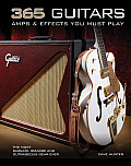 365 Guitars Amps & Effects You Must Play The Most Sublime Bizarre & Outrageous Gear Ever