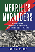 Merrills Marauders The Untold History of the Dead End Kids in Unit Galahad WWIIs Bravest Special Forces Unit