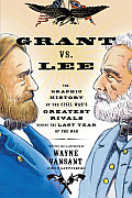 Grant vs. Lee: The Graphic History of the Civil War's Greatest Rivals During the Last Year of the War