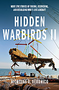 Hidden Warbirds II: More Epic Stories of Finding, Recovering, and Rebuilding Wwii's Lost Aircraft