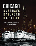 Chicago Americas Railroad Capital The Illustrated History 1836 to Today