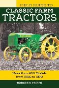 Field Guide to Classic Farm Tractors More than 400 Models from 1900 to 1970