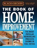 Black & Decker The Book of Home Improvement The Most Popular Remodeling Projects Shown in Full Detail