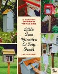 Little Free Libraries & Tiny Sheds 12 Miniature Structures You Can Build to Enhance Your Yard or Neighborhood
