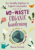 No Waste Organic Gardening Eco friendly Solutions to Improve any Garden