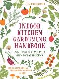 Indoor Kitchen Gardening Handbook Turn Your Home Into a Year round Vegetable Garden Microgreens Sprouts Herbs Mushrooms Tomatoes Peppers & More