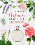 All Natural Perfume Making Fragrances to Lift Your Mind Body & Spirit