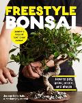Freestyle Bonsai How to pot grow prune & shape Bend the rules of traditional bonsai