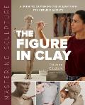 Mastering Sculpture The Figure in Clay A Guide to Capturing the Human Form for Ceramic Artists