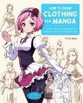 How to Draw Clothing for Manga Learn to Draw Amazing Outfits & Creative Costumes for Manga & Anime 35+ Outfits Side by Side with Modeled Photos