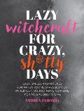 Lazy Witchcraft for Crazy, Sh*tty Days: Easy Spells and Rituals for When You're Stressed Out, Wiped Out, or Just Have No More Spoons to Give