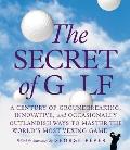 Secret of Golf A Century of Groundbreaking Innovative & Occasionally Outlandish Ways to Master the Worlds Most Vexing Game