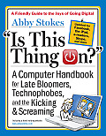 Is This Thing On 1st Edition A Computer Handbook for Late Bloomers Technophobes & the Kicking & Screaming