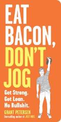 Eat Bacon Dont Jog A Contrarians Guide to Diet Exercise & What Actually Works