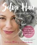 Silver Hair Say Goodbye to the Dye & Let Your Natural Light Shine A Complete Handbook