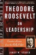 Theodore Roosevelt on Leadership Executive Lessons from the Bully Pulpit
