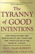 Tyranny Of Good Intentions How Prosecutors & Bureaucrats Are Trampling the Constitution in the Name of Justice