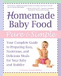Homemade Baby Food Pure & Simple Your Complete Guide to Preparing Easy Nutritious & Delicious Meals for Baby & Toddler