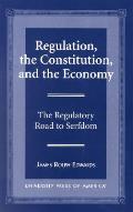 Regulation, the Constitution, and the Economy: The Regulatory Road to Serfdom