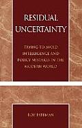 Residual Uncertainty: Trying to Avoid Intelligence and Policy Mistakes in the Modern World