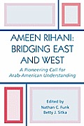 Ameen Rihani: Bridging East and West: A Pioneering Call for Arab-American Understanding