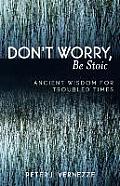 Don't Worry, Be Stoic: Ancient Wisdom for Troubled Times