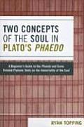 Two Concepts of the Soul in Plato's Phaedo: A Beginner's Guide to the Phaedo and Some Related Platonic Texts on the Immortality of the Soul