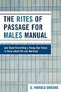 The Rites of Passage for Males Manual: Just About Everything a Young Man Needs to Know About Life and Manhood