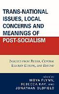 Trans-National Issues, Local Concerns and Meanings of Post-Socialism: Insights from Russia, Central Eastern Europe, and Beyond