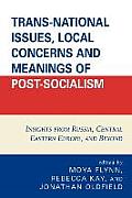 Trans-National Issues, Local Concerns and Meanings of Post-Socialism: Insights from Russia, Central Eastern Europe, and Beyond