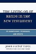 The Laying on of Hands in the New Testament: Its Significance, Techniques, and Effects