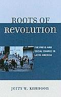 Roots of Revolution: The Press and Social Change in Latin America
