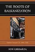The Roots of Balkanization: Eastern Europe C.E. 500-1500