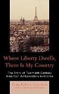 Where Liberty Dwells, There Is My Country: The Story of Twentieth-Century American Ambassadors to France