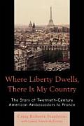Where Liberty Dwells, There Is My Country: The Story of Twentieth-Century American Ambassadors to France