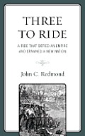 Three To Ride: A Ride That Defied An Empire and Spawned A New Nation