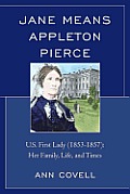 Jane Means Appleton Pierce: U.S. First Lady (1853-1857): Her Family, Life and Times